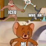 Tom and Jerry swordfight | ICEU; WHO_AM_I; ME | image tagged in tom and jerry swordfight | made w/ Imgflip meme maker