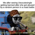 Just imagine if this happened | Me after seeing Uwucutesingle getting banned after she got abused by a random person in a roast battle:; EPIC ROAST | image tagged in funny,memes | made w/ Imgflip meme maker