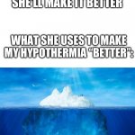 The other kid in the nurse office: back away slowly and never come back. | POV: YOU GET HYPOTHERMIA AT SCHOOL:
TEACHER: COME ON LETS GO DOWN TO THE NURSE SHE’LL MAKE IT BETTER; WHAT SHE USES TO MAKE MY HYPOTHERMIA “BETTER”: | image tagged in iceberg,school,nurse,school nurse | made w/ Imgflip meme maker