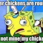 my chickens | other chickens are round... but not mine|my chickens: | image tagged in memes,mocking spongebob | made w/ Imgflip meme maker