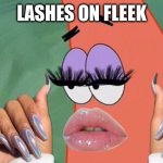 Patrick Nails and Lashes | LASHES ON FLEEK | image tagged in patrick nails and lashes | made w/ Imgflip meme maker