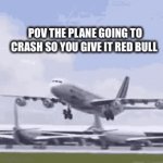 Then plane is crashing | POV THE PLANE GOING TO CRASH SO YOU GIVE IT RED BULL | image tagged in gifs,memes | made w/ Imgflip video-to-gif maker