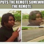 Black guy disappearing | ME:PUTS THE REMOTE SOMEWHERE
THE REMOTE: | image tagged in black guy disappearing | made w/ Imgflip meme maker