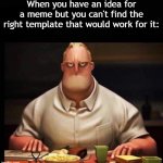 Meme | When you have an idea for a meme but you can't find the right template that would work for it: | image tagged in mr incredible annoyed,memes,relatable memes | made w/ Imgflip meme maker
