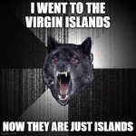 Insanity Wolf - Virgin Islands | I WENT TO THE VIRGIN ISLANDS; NOW THEY ARE JUST ISLANDS | image tagged in memes,insanity wolf | made w/ Imgflip meme maker
