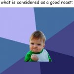 finally i dont have to look up on google 'good roasts' | pov: you finally come up with what is considered as a good roast: | image tagged in memes,success kid,roasts,relatable,funny | made w/ Imgflip meme maker