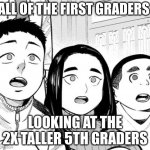 Shocked People | ALL OF THE FIRST GRADERS; LOOKING AT THE 2X TALLER 5TH GRADERS | image tagged in shocked people | made w/ Imgflip meme maker