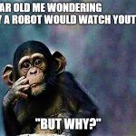 robots need breaks too, i guess | 9 YEAR OLD ME WONDERING WHY A ROBOT WOULD WATCH YOUTUBE; "BUT WHY?" | image tagged in thinking monkey | made w/ Imgflip meme maker