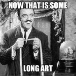 Measuring Gomez Addams | NOW THAT IS SOME; LONG ART | image tagged in measuring gomez addams | made w/ Imgflip meme maker