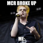 gerard way middle finger | MCR BROKE UP; ME: | image tagged in gerard way middle finger | made w/ Imgflip meme maker