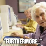 Furthermore | "FURTHERMORE..." | image tagged in old lady | made w/ Imgflip meme maker