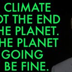 Bill Gates Sees 'a Lot Of Climate Exaggeration' | THE CLIMATE 
IS NOT THE END 
OF THE PLANET. 
SO THE PLANET 
IS GOING 
TO BE FINE. | image tagged in bill gates | made w/ Imgflip meme maker