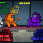 among us sucks | AMONG US SUCKS; AMONG US SUCKS; AMONG US SUCKS; AMONG US SUCKS; AMONG US GOOD; AMONG US SUCKS; AMONG US SUCKS | image tagged in among us blame | made w/ Imgflip meme maker