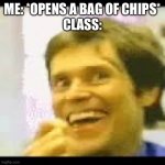creepy-happy man | ME: *OPENS A BAG OF CHIPS*
CLASS: | image tagged in creepy-happy man | made w/ Imgflip meme maker