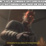 unfortunately for you | ME: SLAPS MY COWORKER FOR A GOOD REASON
MY OTHER COWORKER WHO FAVOR HIM OVER ME: | image tagged in unfortunately for you | made w/ Imgflip meme maker