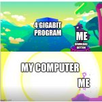 Kurzgesagt Explosion More Power | 4 GIGABIT PROGRAM; ME; DOWNLOAD BUTTON; MY COMPUTER; ME | image tagged in kurzgesagt explosion more power | made w/ Imgflip meme maker