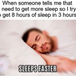 Sometimes I wish I could go to bed at a normal time...curse you, school | When someone tells me that I need to get more sleep so I try to get 8 hours of sleep in 3 hours: | image tagged in memes,funny,true story,relatable memes,school,sleep | made w/ Imgflip meme maker