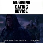 I guide others to a treasure I cannot possess | ME GIVING DATING ADVICE: | image tagged in i guide others to a treasure i cannot possess | made w/ Imgflip meme maker