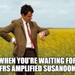 mr bean waiting | WHEN YOU'RE WAITING FOR AN FRS AMPLIFIED SUSANOOMON | image tagged in mr bean waiting | made w/ Imgflip meme maker