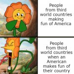 Just keep an open mind, ya'll | People from third world countries making fun of America; People from third world countries when an American makes fun of their country | image tagged in yelling flower reversed | made w/ Imgflip meme maker