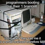 Yes | programmers booting up their 1 braincell; (dont worry they told me it was a small braincell therefore faster) | image tagged in broken pc | made w/ Imgflip meme maker