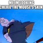 me im looking for s skin cherie the mouse | ME IM LOOKING CHERIE THE MOUSE S SKIN: | image tagged in tom looking for something | made w/ Imgflip meme maker