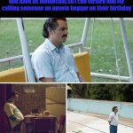 Day 2 of recklessly trying to make my memes popular | Me waiting for skeleton_boi to follow me and have us memechat so i can torture him for calling someone an upvote beggar on their birthday | image tagged in memes,sad pablo escobar | made w/ Imgflip meme maker