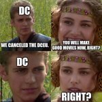 dc movies | DC; WE CANCELED THE DCEU. YOU WILL MAKE GOOD MOVIES NOW, RIGHT? DC; RIGHT? | image tagged in anakin padme 4 panel | made w/ Imgflip meme maker