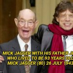 Mick Jagger | MICK JAGGER WITH HIS FATHER JOE, 
WHO LIVED TO BE 93 YEARS OLD.

MICK JAGGER (80) 26 JULY 1943. | image tagged in mick jagger | made w/ Imgflip meme maker