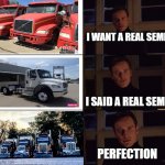 I want the real semi truck | I WANT A REAL SEMI; I SAID A REAL SEMI; PERFECTION | image tagged in i want the real | made w/ Imgflip meme maker