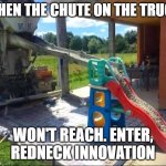Redneck Innovation | WHEN THE CHUTE ON THE TRUCK; WON'T REACH. ENTER, REDNECK INNOVATION | image tagged in redneck innovation | made w/ Imgflip meme maker