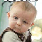 Confused Baby | WHAT DID THEY SAY? | image tagged in confused baby | made w/ Imgflip meme maker