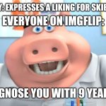 I'm not defending it, in fact I do this as well | EVERYONE ON IMGFLIP:; SOMEBODY: EXPRESSES A LIKING FOR SKIBIDI TOILET | image tagged in memes,i diagnose you with dead,skibidi toilet | made w/ Imgflip meme maker