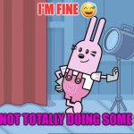 WHUTS WITH THE IMAGES FOR THIS TEMPLATE- | I'M FINE 😅; I'M NOT TOTALLY DOING SOME SHIT | image tagged in widget wow wow wubbzy,widget,wow wow wubbzy | made w/ Imgflip meme maker