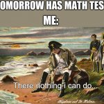 Napoleon | TOMORROW HAS MATH TEST; ME:; There nothing i can do... | image tagged in napoleon,memes | made w/ Imgflip meme maker