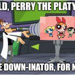 The Powerpuff Girls on Netflix in many countries will make many people feel like they're eight years old again. | BEHOLD, PERRY THE PLATYPUS... THE AGE DOWN-INATOR, FOR NETFLIX! | image tagged in behold dr doofenshmirtz | made w/ Imgflip meme maker
