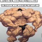 I invented the airplane | MISTAKES MAKE YOU STRONGER; THE PERSON WHO INVENTED THE AIRPLANE | image tagged in mistakes make you stronger,memes | made w/ Imgflip meme maker