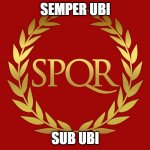 SPQR | SEMPER UBI; SUB UBI | image tagged in spqr | made w/ Imgflip meme maker