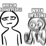 I am very introverted | WHEN IM AROUND PEOPLE; WHEN IM ALONE | image tagged in hyper vs calm,relatable,so true memes,introvert | made w/ Imgflip meme maker