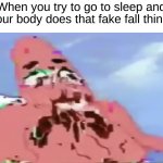 *dies* | When you try to go to sleep and your body does that fake fall thing: | image tagged in glitch patrick,memes,funny,true story,relatable memes,sleep | made w/ Imgflip meme maker