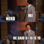 Bruh | ME; NERD; HE SAID 9+10 IS 19 | image tagged in memes,who killed hannibal,nerd | made w/ Imgflip meme maker