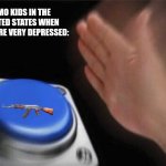 Blank Nut Button | EMO KIDS IN THE UNITED STATES WHEN THEY ARE VERY DEPRESSED: | image tagged in memes,school,gun | made w/ Imgflip meme maker