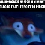 We have all been there | ME WALKING ACROSS MY ROOM AT MIDNIGHT; THE LEGOS THAT I FORGOT TO PICK UP: | image tagged in nick wilde | made w/ Imgflip meme maker