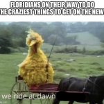 Florida man be like | FLORIDIANS ON THEIR WAY TO DO THE CRAZIEST THINGS TO GET ON THE NEWS | image tagged in we ride at dawn bitches,memes,florida man | made w/ Imgflip meme maker