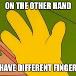 lenny white carl black homer simpsons' hand | ON THE OTHER HAND; I HAVE DIFFERENT FINGERS | image tagged in lenny white carl black homer simpsons' hand | made w/ Imgflip meme maker