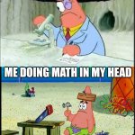 This is why I can't do 18.2+74.9 in my head, but at the same time could do polynomials and Pythagorean theorem on paper! | ME DOING MATH ON PAPER; ME DOING MATH IN MY HEAD | image tagged in patrick smart dumb,maths | made w/ Imgflip meme maker