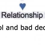 Relationship | Alcohol and bad decisions. | image tagged in in a relationship | made w/ Imgflip meme maker