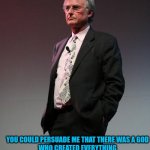 Richard Dawkins God shouldn't care about Sin 01 | THE ATHEISTS' PRIDE; YOU COULD PERSUADE ME THAT THERE WAS A GOD
WHO CREATED EVERYTHING
BUT THIS IS INCOMPATIBLE WITH A GOD
WHO CARES ABOUT YOUR SIN,
WHAT YOU DO WITH YOUR GENITALS,
AND WHAT YOU THINK ABOUT. (2008) | image tagged in richard dawkins 2008,adultery,sin,blasphemy | made w/ Imgflip meme maker