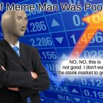 If Meme Man Was Poor | If Meme Man Was Poor; NO, NO, this is not good. I don't want the stonk market to go up. | image tagged in empty stonks | made w/ Imgflip meme maker