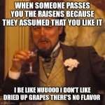 I hate raisins | WHEN SOMEONE PASSES YOU THE RAISENS BECAUSE THEY ASSUMED THAT YOU LIKE IT; I BE LIKE NUUOOO I DON'T LIKE DRIED UP GRAPES THERE'S NO FLAVOR | image tagged in memes,laughing leo,hate raisins,i dislike raisins,raisen memes,raisens | made w/ Imgflip meme maker